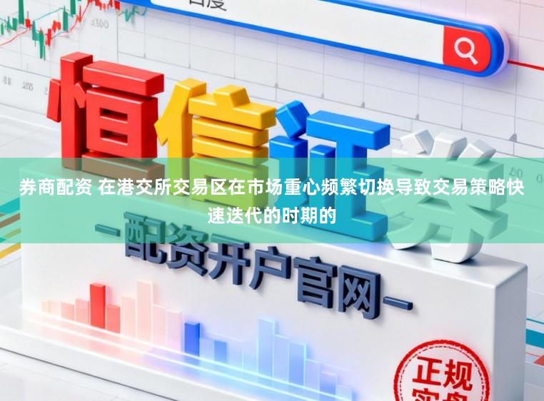 券商配资 在港交所交易区在市场重心频繁切换导致交易策略快速迭代的时期的