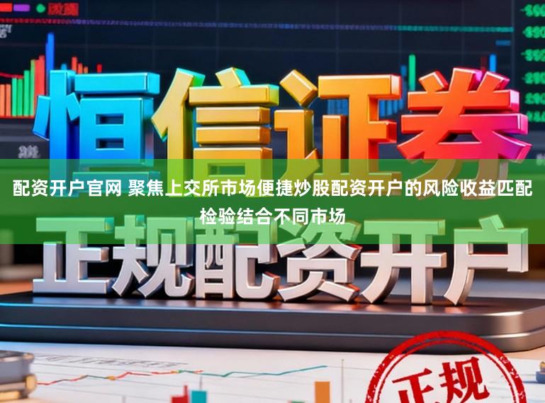 配资开户官网 聚焦上交所市场便捷炒股配资开户的风险收益匹配检验结合不同市场