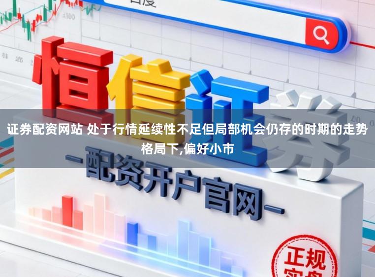 证券配资网站 处于行情延续性不足但局部机会仍存的时期的走势格局下，偏好小市