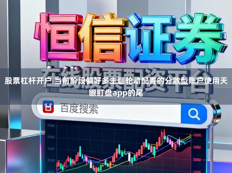 股票杠杆开户 当前阶段偏好多主题轮动配置的分散型账户使用天眼盯盘app的尾