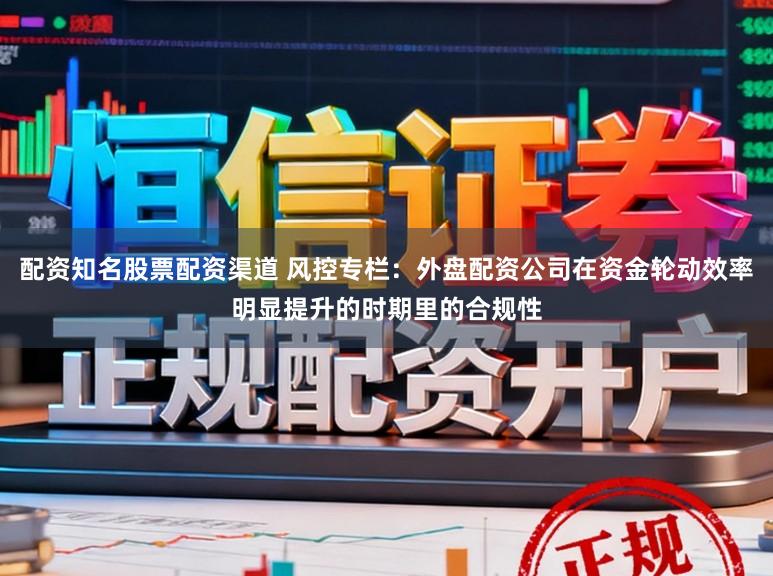 配资知名股票配资渠道 风控专栏：外盘配资公司在资金轮动效率明显提升的时期里的合规性