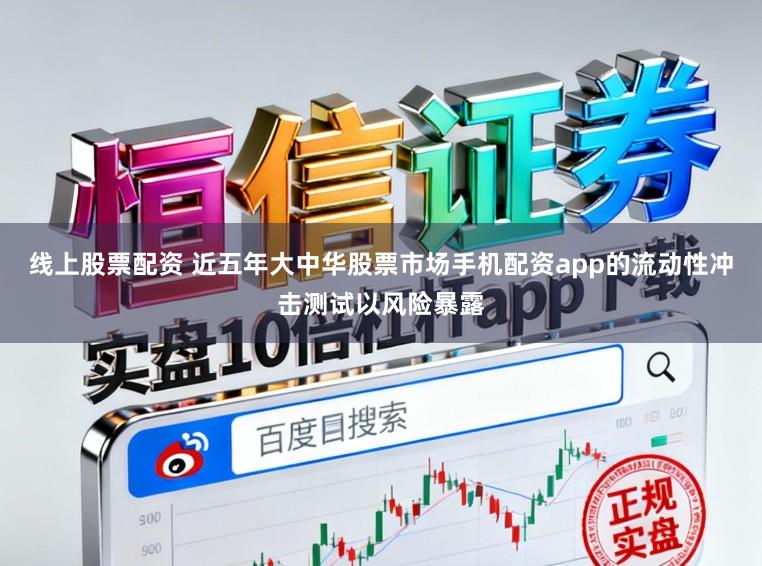 线上股票配资 近五年大中华股票市场手机配资app的流动性冲击测试以风险暴露