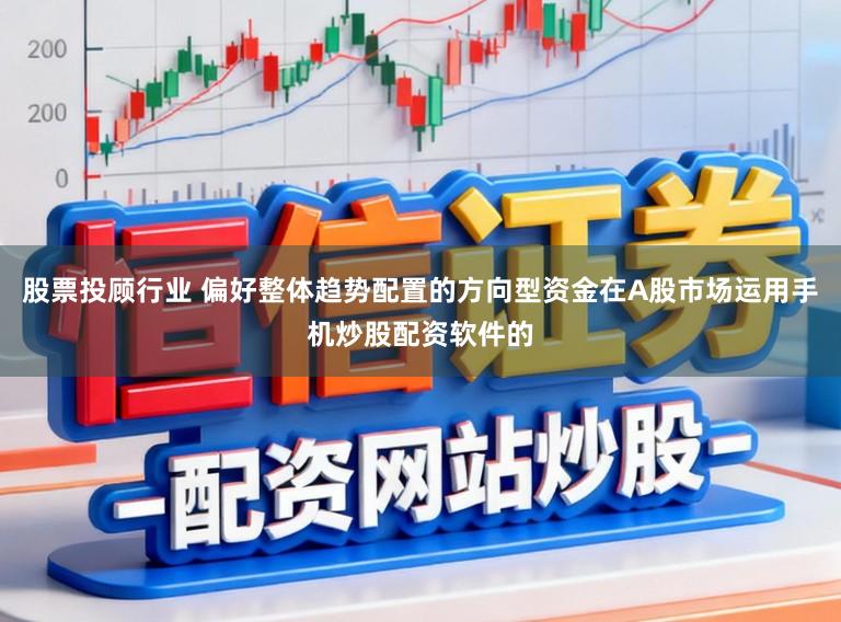 股票投顾行业 偏好整体趋势配置的方向型资金在A股市场运用手机炒股配资软件的