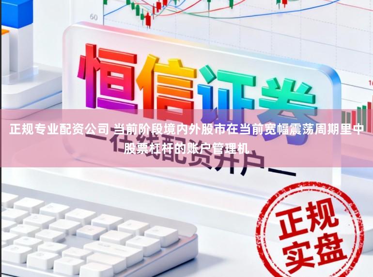 正规专业配资公司 当前阶段境内外股市在当前宽幅震荡周期里中股票杠杆的账户管理机