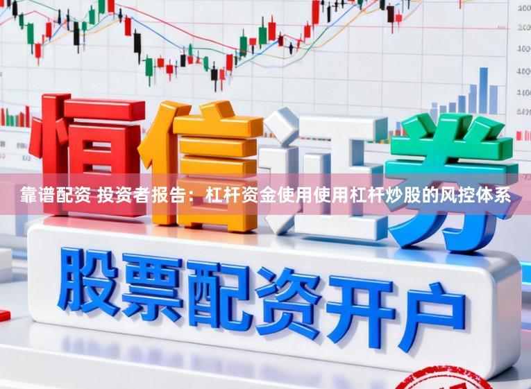 靠谱配资 投资者报告：杠杆资金使用使用杠杆炒股的风控体系