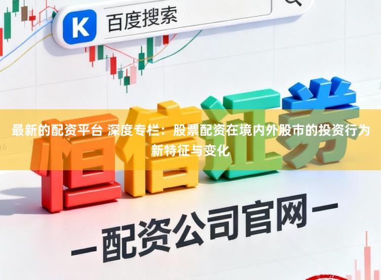 最新的配资平台 深度专栏：股票配资在境内外股市的投资行为新特征与变化