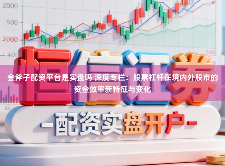金斧子配资平台是实盘吗 深度专栏：股票杠杆在境内外股市的资金效率新特征与变化