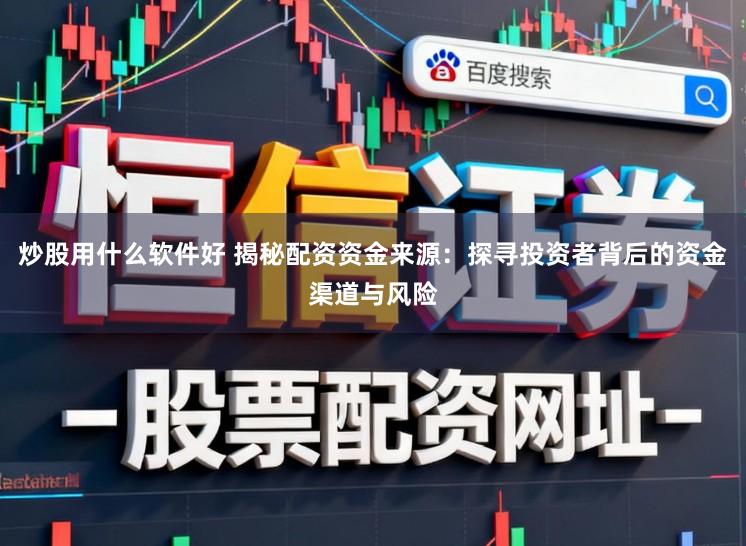 炒股用什么软件好 揭秘配资资金来源：探寻投资者背后的资金渠道与风险