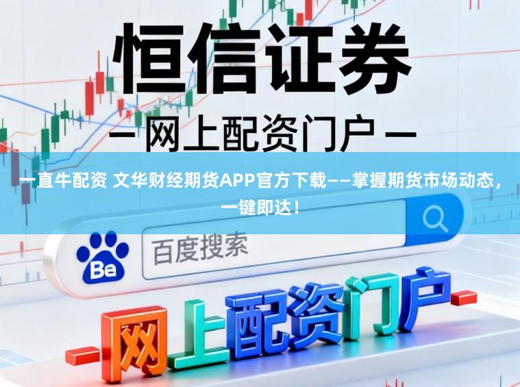 一直牛配资 文华财经期货APP官方下载——掌握期货市场动态，一键即达！