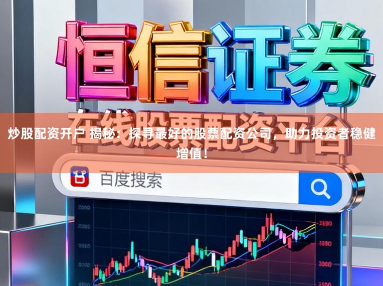 炒股配资开户 揭秘：探寻最好的股票配资公司，助力投资者稳健增值！