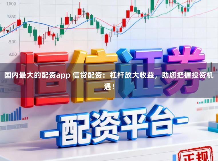 国内最大的配资app 信贷配资:杠杆放大收益,助您把握投资机遇!