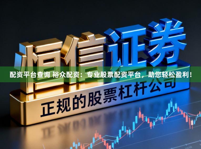 配资平台查询 裕众配资：专业股票配资平台，助您轻松盈利！