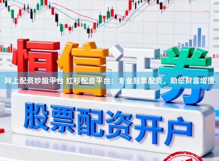 网上配资炒股平台 红杉配资平台：专业股票配资，助您财富增值