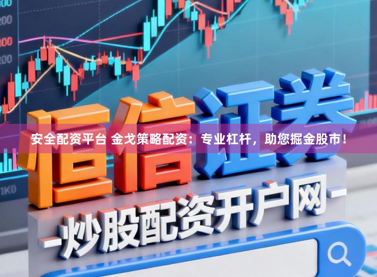 安全配资平台 金戈策略配资：专业杠杆，助您掘金股市！