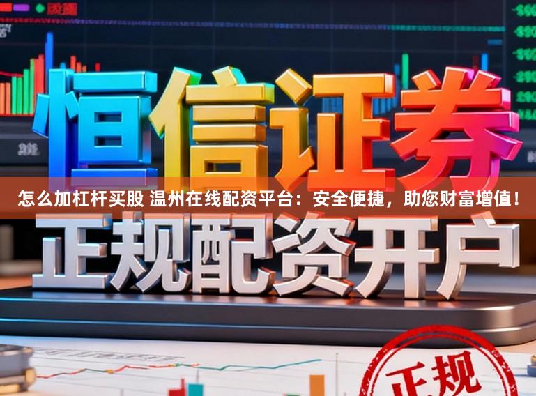 怎么加杠杆买股 温州在线配资平台：安全便捷，助您财富增值！