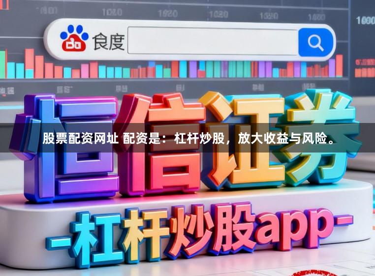 股票配资网址 配资是：杠杆炒股，放大收益与风险。