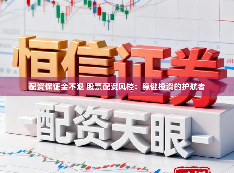 配资保证金不退 股票配资风控：稳健投资的护航者