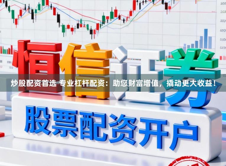 炒股配资首选 专业杠杆配资：助您财富增值，撬动更大收益！
