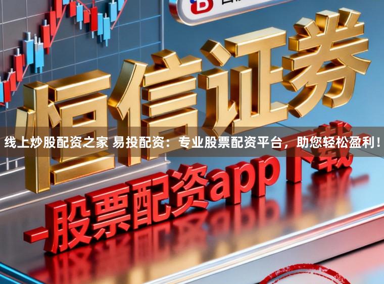 线上炒股配资之家 易投配资：专业股票配资平台，助您轻松盈利！