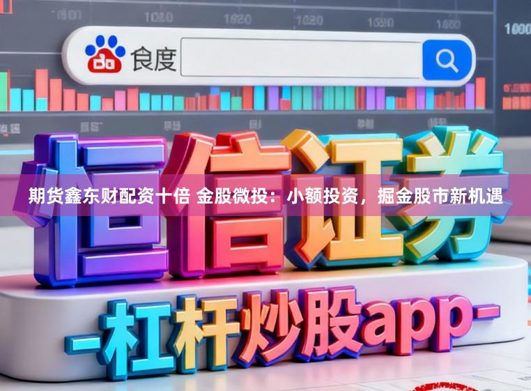 期货鑫东财配资十倍 金股微投：小额投资，掘金股市新机遇