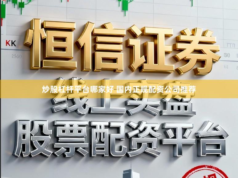 炒股杠杆平台哪家好 国内正规配资公司推荐
