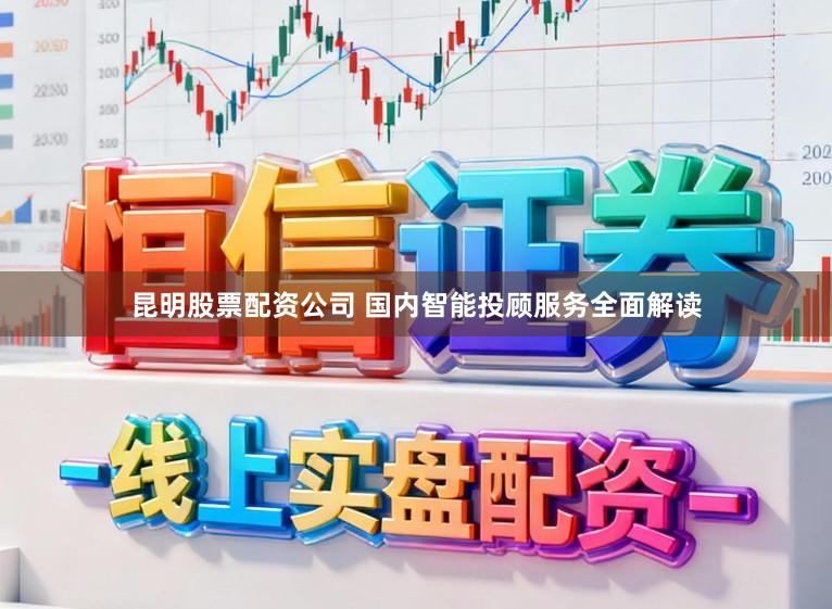 昆明股票配资公司 国内智能投顾服务全面解读
