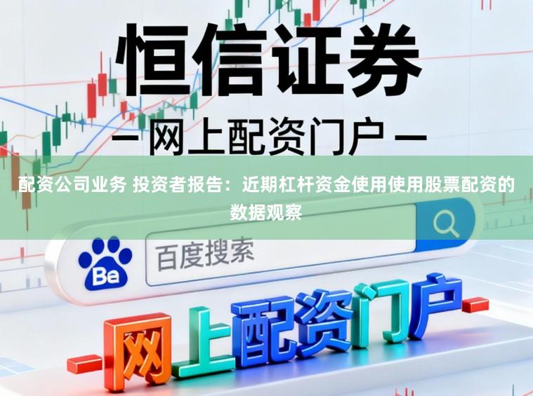 配资公司业务 投资者报告：近期杠杆资金使用使用股票配资的数据观察