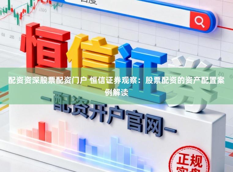 配资资深股票配资门户 恒信证券观察：股票配资的资产配置案例解读