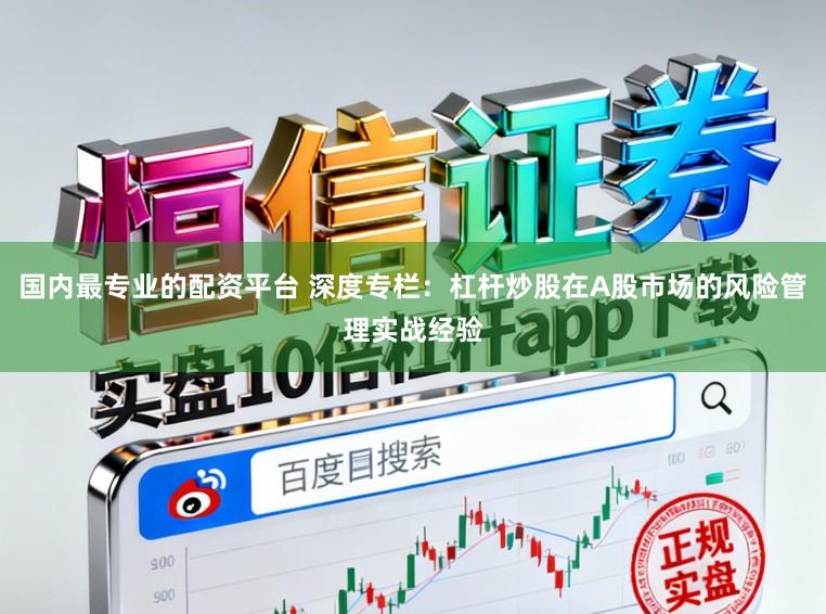 国内最专业的配资平台 深度专栏:杠杆炒股在A股市场的风险管理实战经验