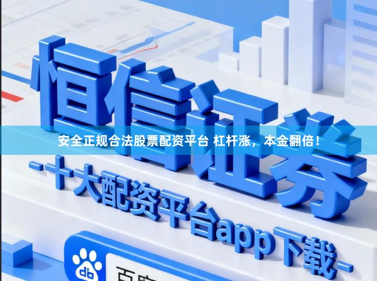 安全正规合法股票配资平台 杠杆涨，本金翻倍！