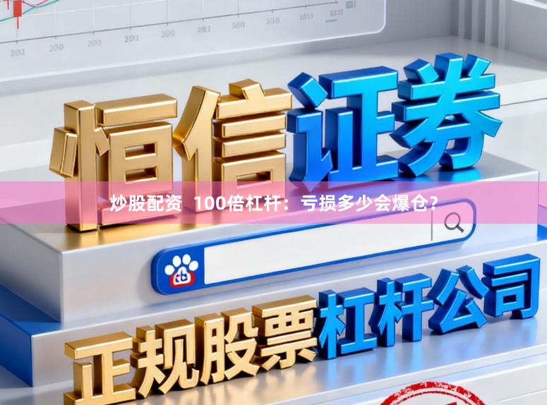 炒股配资  100倍杠杆：亏损多少会爆仓？