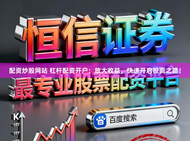 配资炒股网站 杠杆配资开户：放大收益，快速开启投资之路！