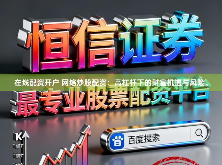 在线配资开户 网络炒股配资：高杠杆下的财富机遇与风险。