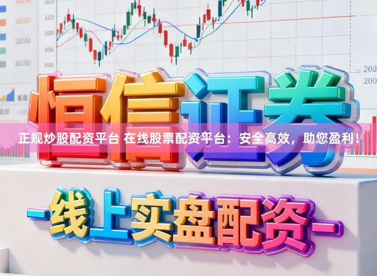正规炒股配资平台 在线股票配资平台：安全高效，助您盈利！