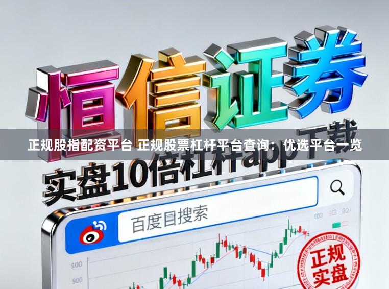 正规股指配资平台 正规股票杠杆平台查询：优选平台一览