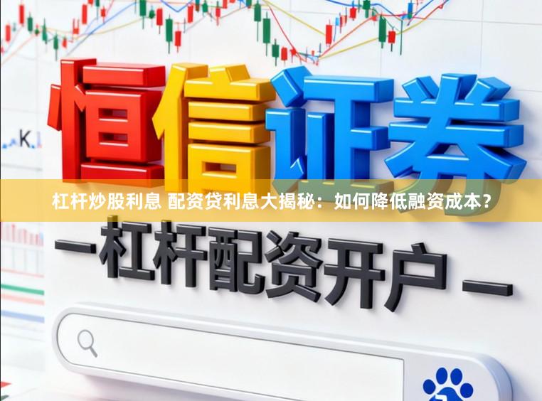 杠杆炒股利息 配资贷利息大揭秘：如何降低融资成本？