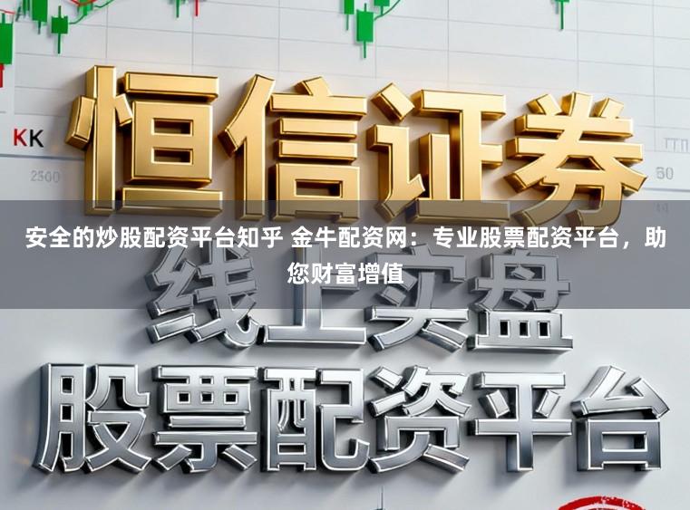 安全的炒股配资平台知乎 金牛配资网：专业股票配资平台，助您财富增值