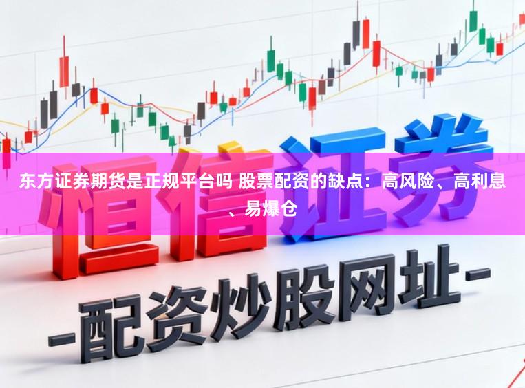 东方证券期货是正规平台吗 股票配资的缺点：高风险、高利息、易爆仓