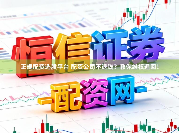 正规配资选股平台 配资公司不退钱？教你维权追回！