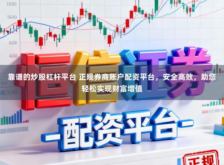 靠谱的炒股杠杆平台 正规券商账户配资平台，安全高效，助您轻松实现财富增值