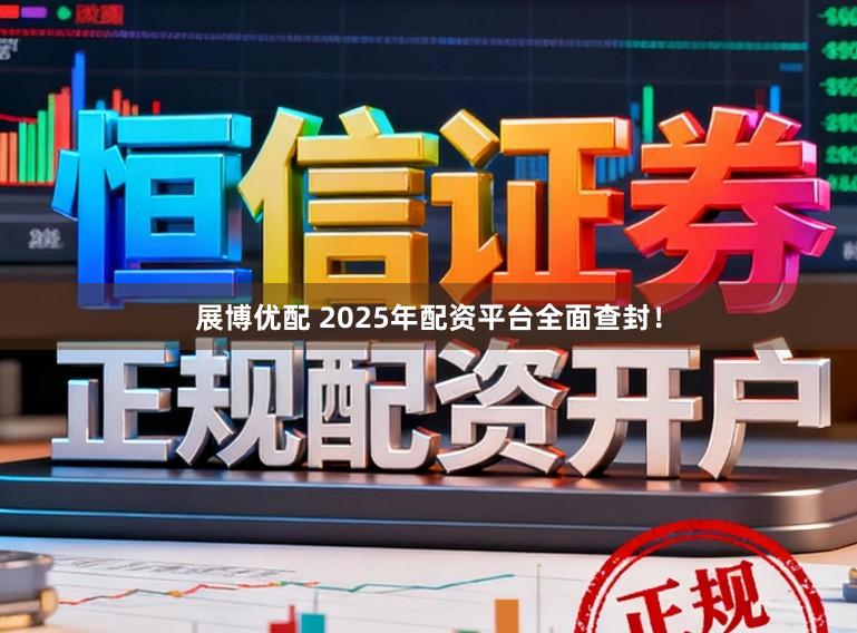 展博优配 2025年配资平台全面查封！