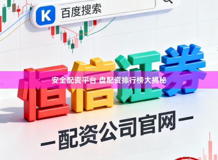 安全配资平台 盘配资排行榜大揭秘