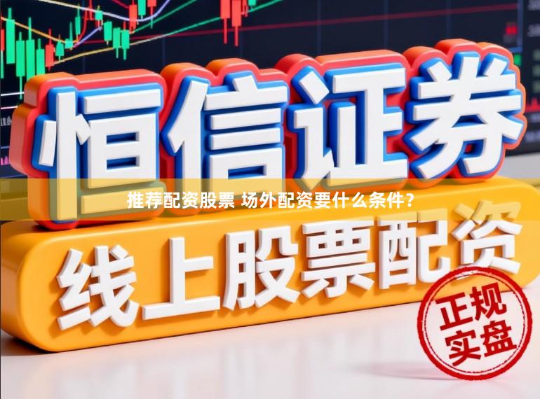 推荐配资股票 场外配资要什么条件？
