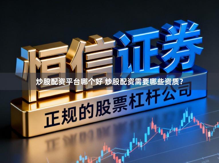 炒股配资平台哪个好 炒股配资需要哪些资质？
