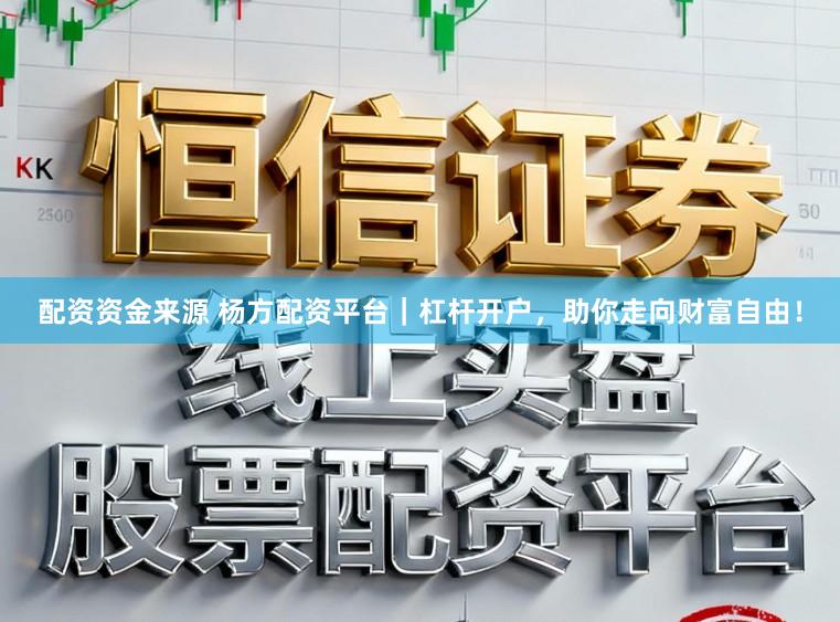 配资资金来源 杨方配资平台｜杠杆开户，助你走向财富自由！