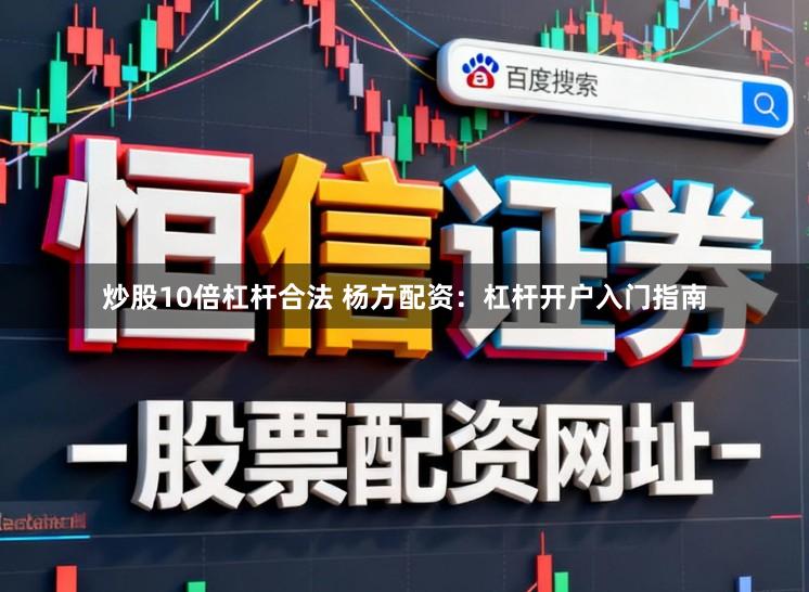 炒股10倍杠杆合法 杨方配资：杠杆开户入门指南