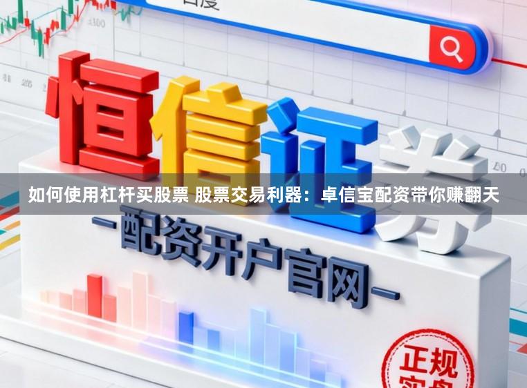 如何使用杠杆买股票 股票交易利器：卓信宝配资带你赚翻天