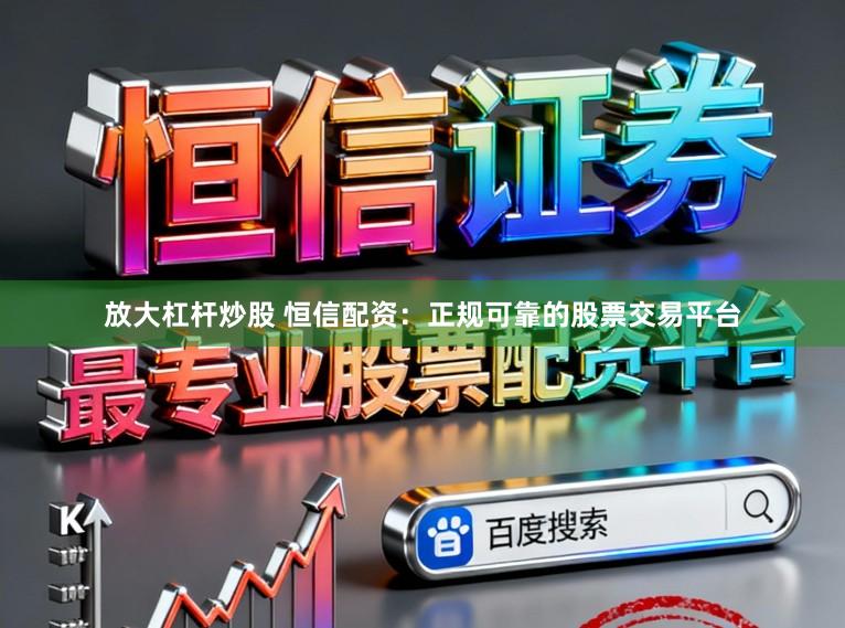 放大杠杆炒股 恒信配资：正规可靠的股票交易平台