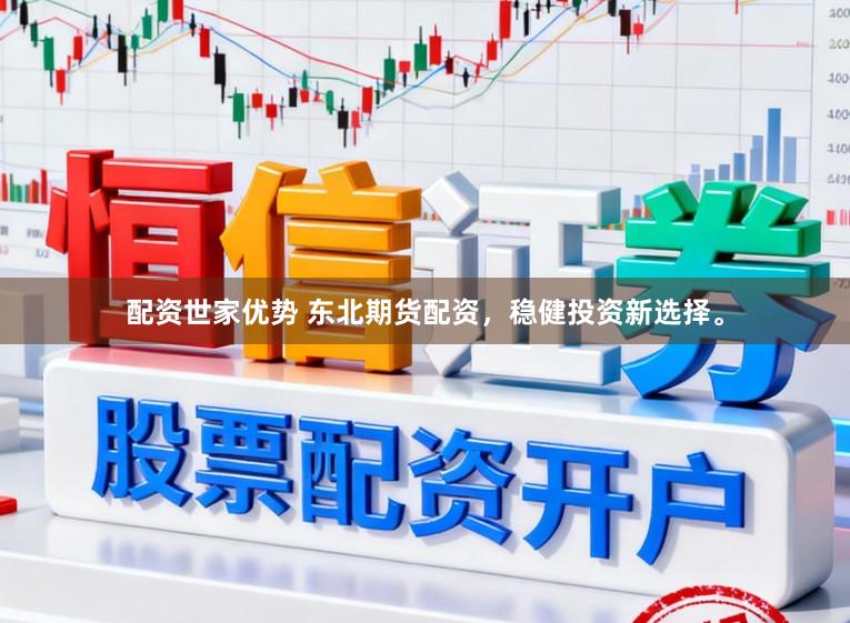 配资世家优势 东北期货配资，稳健投资新选择。