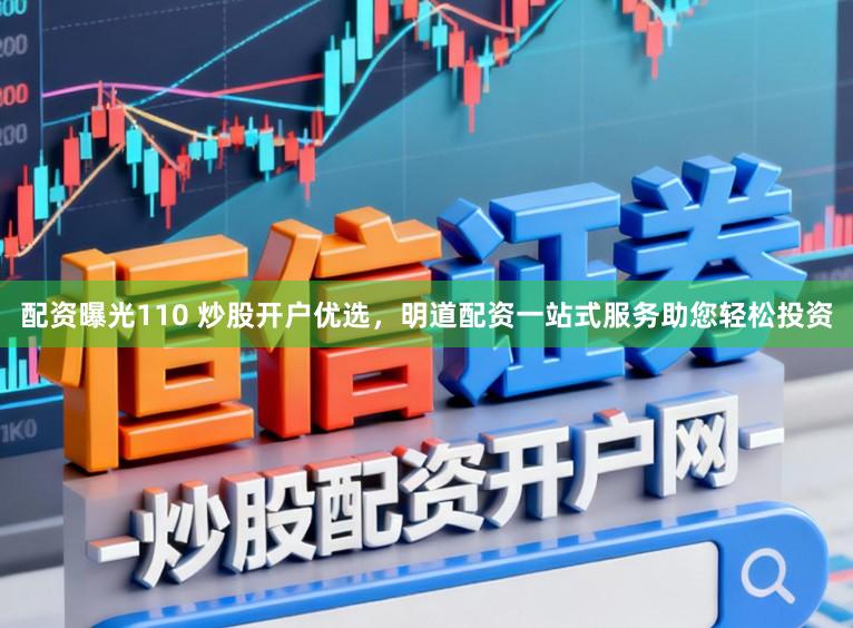 配资曝光110 炒股开户优选,明道配资一站式服务助您轻松投资